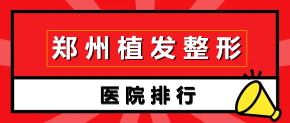 郑州植发整形机构比较好的排名：前五大揭秘！一起来看看吧！