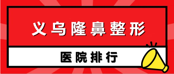 义乌哪些医院隆鼻技术好？众多实力医院上榜，看这几家就够了！