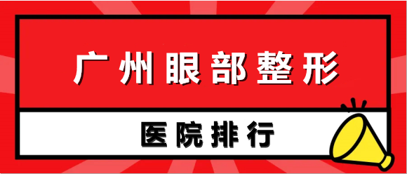 广州眼部整形医院排行榜！做双眼皮家家有“妙招”价格表附上