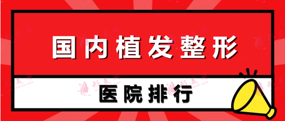 国内十大植发正规机构排行，都有哪些品牌医院？哪家靠谱？