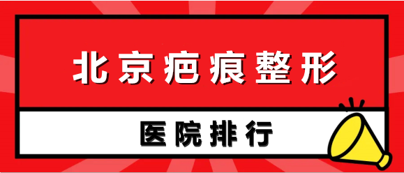 北京疤痕整形医院排名榜前五强!北医三院/八大处价目一览