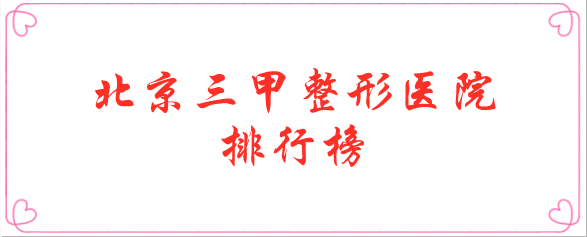 2022北京三甲整形医院排行榜前十强推荐！权威靠谱！