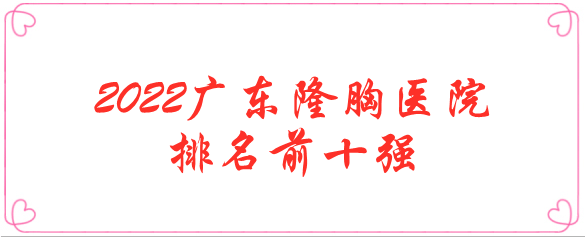 2022广东隆胸医院排名前十强_口碑、实力可圈可点