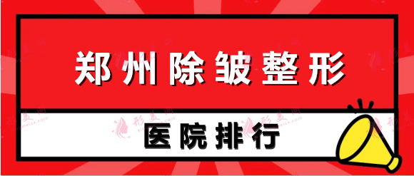 郑州除皱哪家医院好？2022排名上新！除皱医院信息大放送！