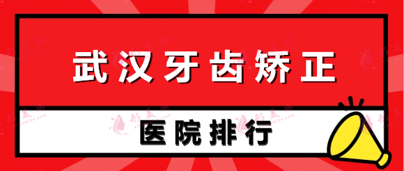 武汉牙齿矫正医院排行榜前五：最新榜单出炉~给你放心选择