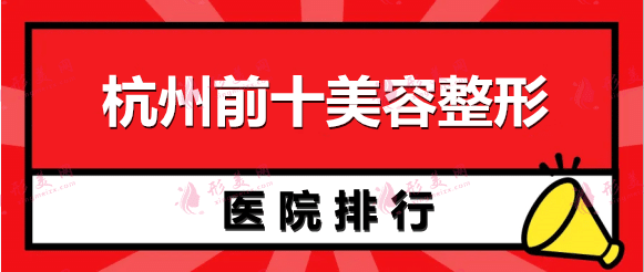 杭州前十美容整形医院排名：连天美、美莱、赫本、薇琳等均在榜