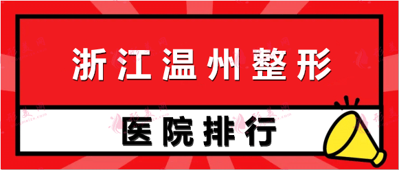 温州整形美容科哪家好？盘点排名榜八强清单出炉，照着选！