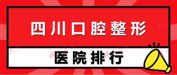 四川口腔医院排名前十|2022新榜单：华西、省医院、新桥、极光等