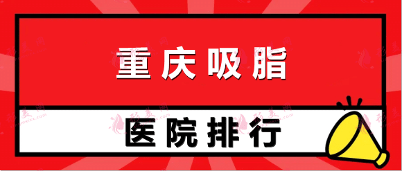 重庆吸脂医院排行榜！跟着排名选！省时省心省钱