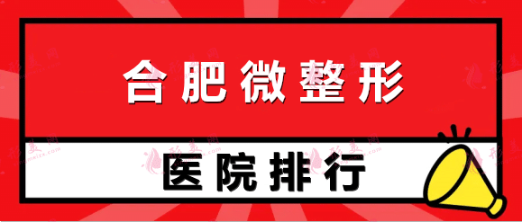 合肥前十名微整形医院！靠这个排名榜十大机构！实现美丽逆袭！