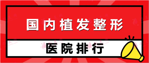 国内前十名植发整形机构排名| 上海九院、八大处、雍禾、新生等