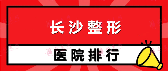 2022长沙整形医院排行榜前五名！月末特惠价格表附上！