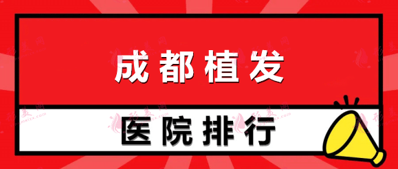 2022成都植发医院排行榜出炉！口碑，人气医院名单一览！