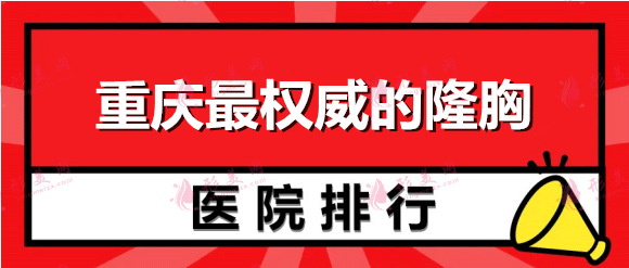 重庆权威的隆胸医院排名：华美、联合丽格、艺星再登前三！