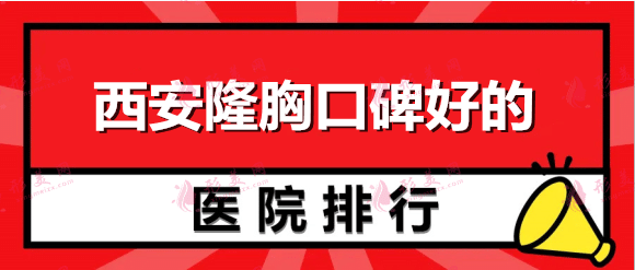 西安隆胸口碑好的医院排名：西美、画美、华艺等，一起来看看吧！