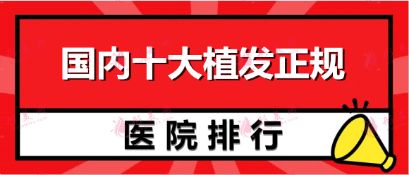 国内十大植发医院排名更新，有哪些品牌医院？