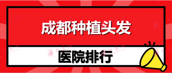 成都种植头发哪家好？正规医院植发价格！大麦、恒博、新生等排名！