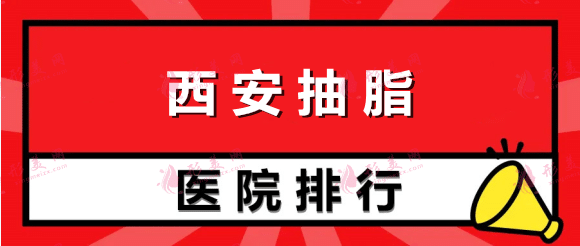 西安哪一家抽脂医院好？排行前十强大牌年度甄选！全是主打性价比！