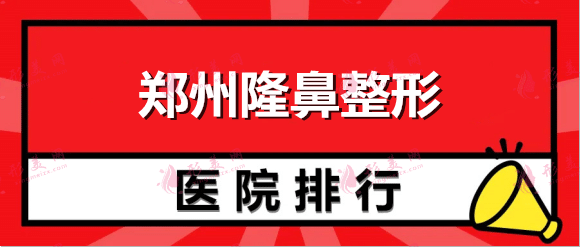 郑州哪个整形医院隆鼻做的最好？排行大盘点！入围机构名单焕新