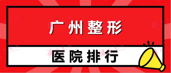 2022广州整形医院排名前十合集,建议人手一份有备无患~