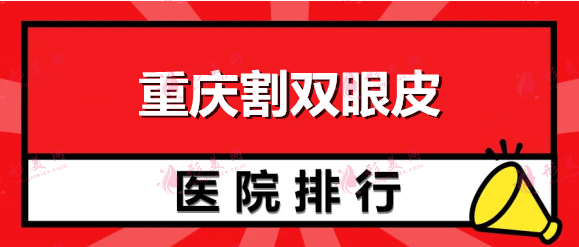 重庆割双眼皮哪个医院最好？口碑医院排行榜及价格表参考