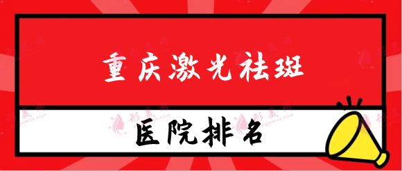 重庆激光祛斑医院排名榜名单更新，公立私立横评！