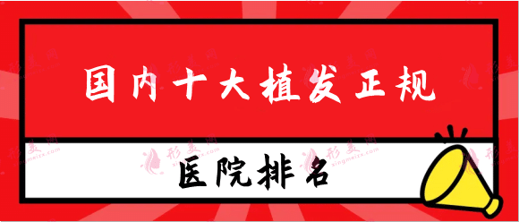 国内十大植发正规医院排行，北京碧莲盛、上海华美等榜上有名