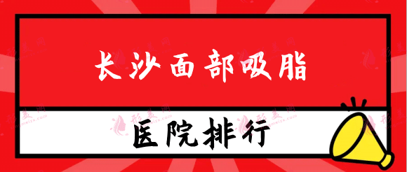 长沙面部吸脂医院排名榜名单！具体报价(价格表)_资料点评分享！