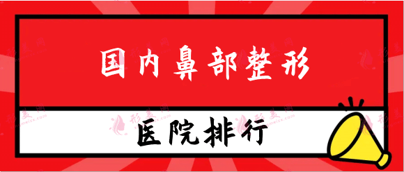 国内鼻部整形医院排行前十，口碑医院推荐不踩坑