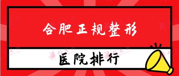 合肥正规整形医院排名榜，实力与口碑兼具！快来看看吧！