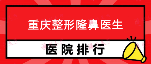 重庆整形医院排行榜前十:杜亚旭、李世荣等隆鼻医生推荐！