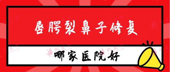 唇腭裂鼻子修复哪家医院好?盘点北京广州上海唇裂修复好的医院