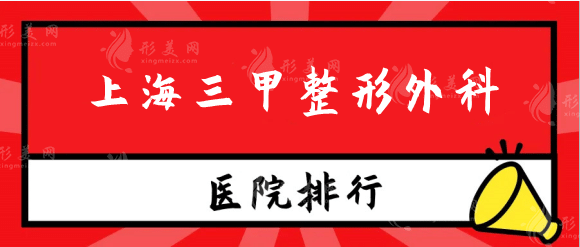 上海三甲整形外科医院有哪些？权威排行，上海九院实力在线~