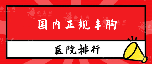 国内正规丰胸医院排名，南宁东方，联合丽格等5家机构盘点