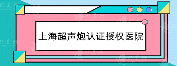 上海超声炮授权店有哪些？看看上海正规整形医院哪家有