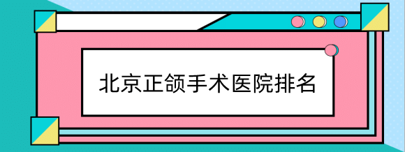 北京正颌手术医院排名，中日友好、联合丽格是整友们力荐的！