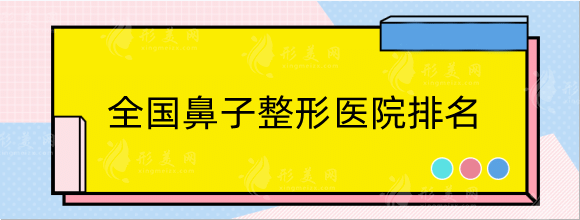 全国鼻子整形医院排名：top5九院、华西、华山等公立推荐