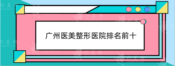 广州医美整形医院排名前十：美莱、紫馨、荔医等实力有目共睹！