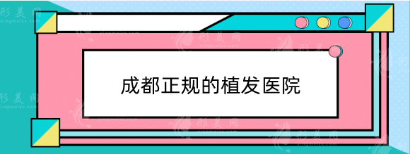 成都正规的植发医院排名榜前五强！这5家帮你收获浓密秀发