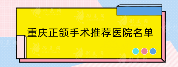 重庆正颌手术推荐医院排行名单！公立机构盘点含价格表一览！