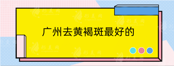 广州去黄褐斑好的医美机构排名：曙光、华美、美莱你pick哪家？