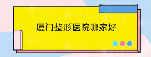 厦门整形医院哪家好？排行榜前十更新！海峡、美莱上榜！