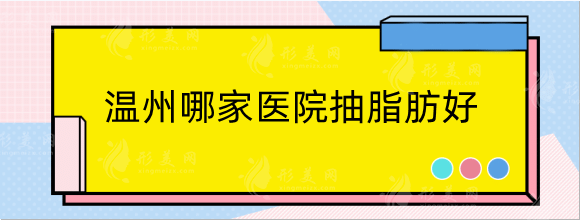 温州哪家医院抽脂肪好?盘点排行榜top5！附上整形价格表