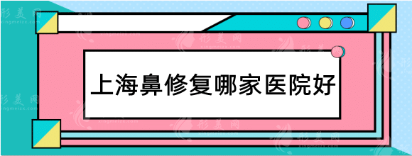 上海鼻修复哪家医院好？高人气口碑排行榜，收藏起来