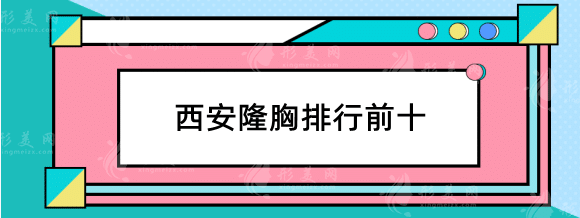 西安隆胸好的医院有哪些？热门排行榜前十，快收藏！