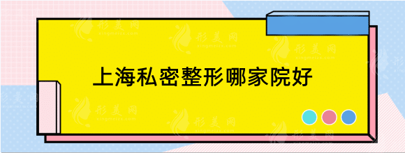 上海私密整形哪家院好？排行前六名测评，口碑机构推荐！