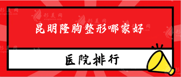 昆明隆胸整形哪家好？热门排行名单推荐，去过的集美都认可！