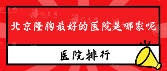 北京隆胸最好的医院是哪家呢?八大处、协和、中日友好等上榜