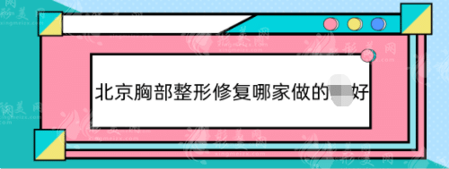 北京胸部整形修复哪家做的好？专业丰胸整容医院名单