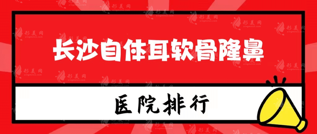 长沙自体耳软骨隆鼻医院排名哪家好，揭秘真实水准！